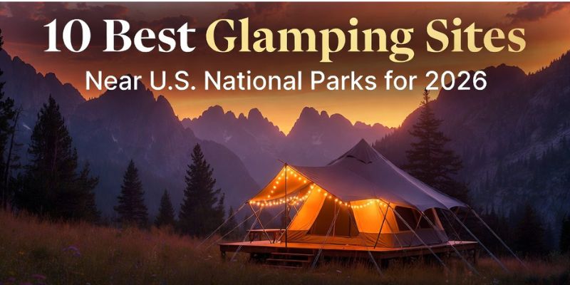 10 Best Glamping Sites Near U.S. National Parks for 2026